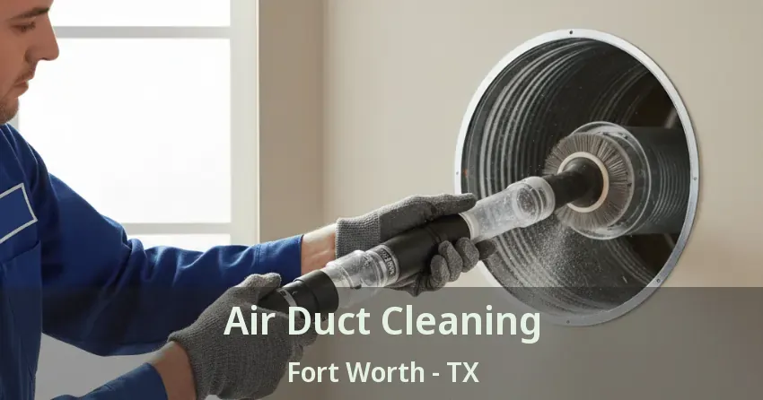 Air Duct Cleaning Fort Worth - TX Air Duct Cleaning Fort Worth - TX